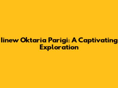 Iinew Oktaria Parigi: A Captivating Exploration