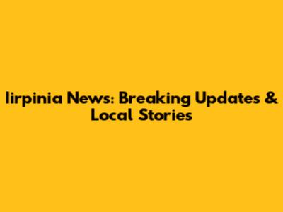 Iirpinia News: Breaking Updates & Local Stories