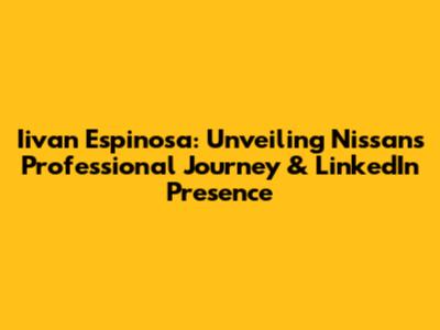 Iivan Espinosa: Unveiling Nissan's Professional Journey & LinkedIn Presence