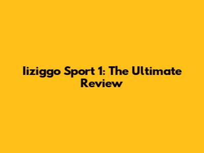 Iiziggo Sport 1: The Ultimate Review
