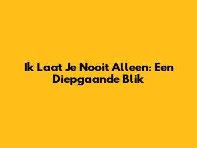 Ik Laat Je Nooit Alleen: Een Diepgaande Blik