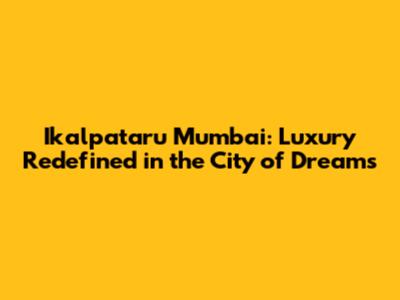 Ikalpataru Mumbai: Luxury Redefined in the City of Dreams