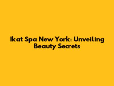 Ikat Spa New York: Unveiling Beauty Secrets