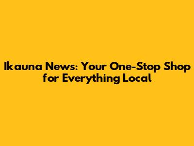 Ikauna News: Your One-Stop Shop for Everything Local