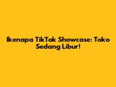 Ikenapa TikTok Showcase: Toko Sedang Libur!
