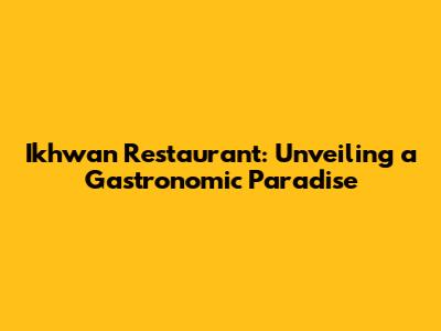 Ikhwan Restaurant: Unveiling a Gastronomic Paradise