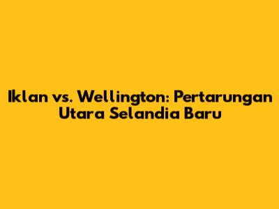 Iklan vs. Wellington: Pertarungan Utara Selandia Baru