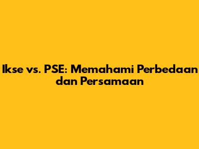 Ikse vs. PSE: Memahami Perbedaan dan Persamaan