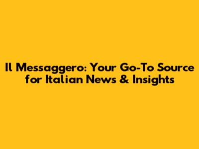 Il Messaggero: Your Go-To Source for Italian News & Insights