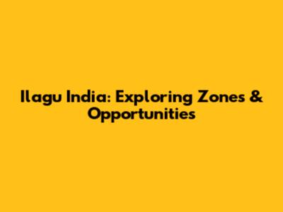 Ilagu India: Exploring Zones & Opportunities