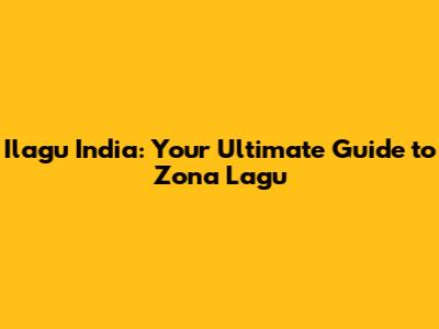 Ilagu India: Your Ultimate Guide to Zona Lagu