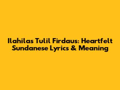 Ilahilas Tulil Firdaus: Heartfelt Sundanese Lyrics & Meaning