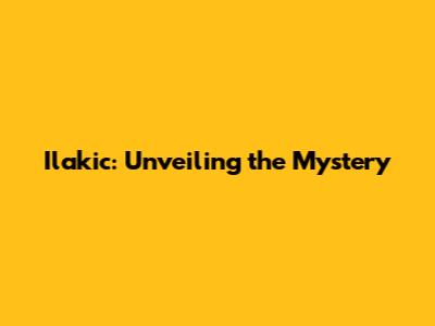 Ilakic: Unveiling the Mystery