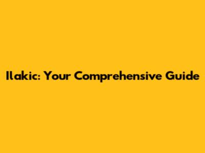 Ilakic: Your Comprehensive Guide