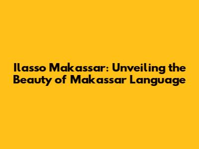 Ilasso Makassar: Unveiling the Beauty of Makassar Language