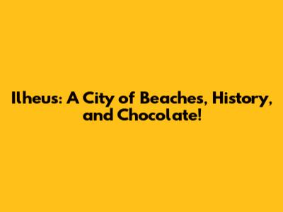 Ilheus: A City of Beaches, History, and Chocolate!