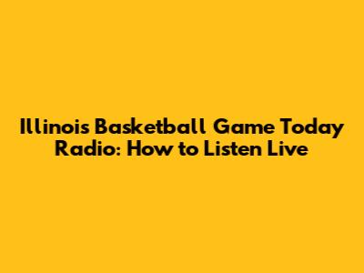 Illinois Basketball Game Today Radio: How to Listen Live