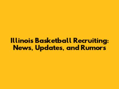 Illinois Basketball Recruiting: News, Updates, and Rumors
