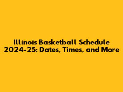 Illinois Basketball Schedule 2024-25: Dates, Times, and More