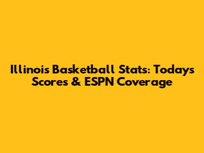 Illinois Basketball Stats: Today's Scores & ESPN Coverage