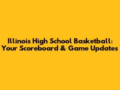 Illinois High School Basketball: Your Scoreboard & Game Updates