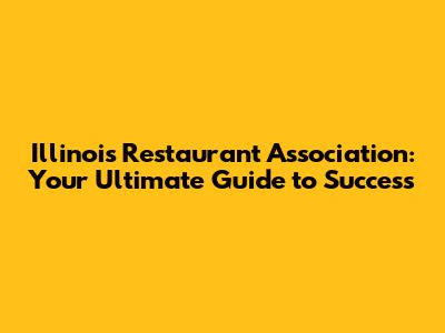 Illinois Restaurant Association: Your Ultimate Guide to Success