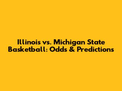 Illinois vs. Michigan State Basketball: Odds & Predictions