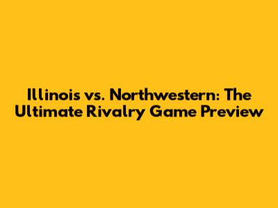 Illinois vs. Northwestern: The Ultimate Rivalry Game Preview