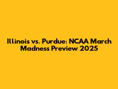 Illinois vs. Purdue: NCAA March Madness Preview 2025
