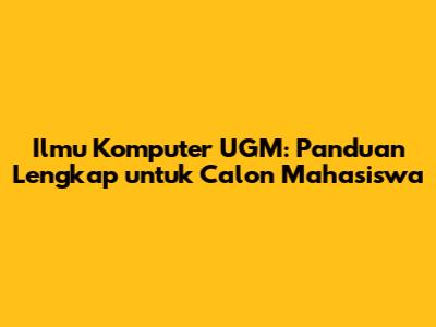 Ilmu Komputer UGM: Panduan Lengkap untuk Calon Mahasiswa