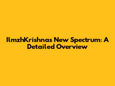 IlmzhKrishna's New Spectrum: A Detailed Overview
