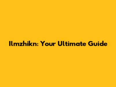 Ilmzhikn: Your Ultimate Guide