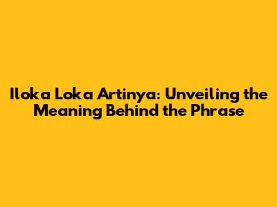 Iloka Loka Artinya: Unveiling the Meaning Behind the Phrase