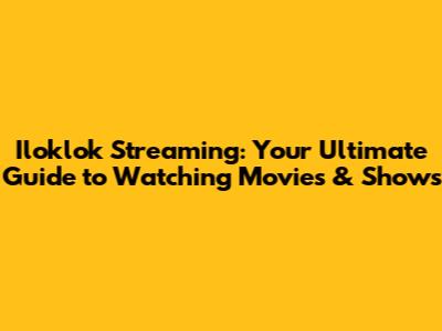 Iloklok Streaming: Your Ultimate Guide to Watching Movies & Shows