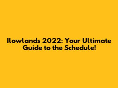 Ilowlands 2022: Your Ultimate Guide to the Schedule!