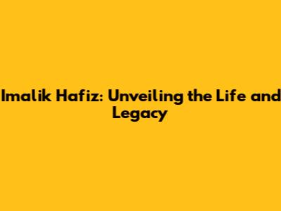 Imalik Hafiz: Unveiling the Life and Legacy