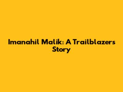 Imanahil Malik: A Trailblazer's Story