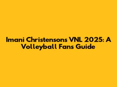 Imani Christenson's VNL 2025: A Volleyball Fan's Guide