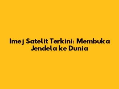 Imej Satelit Terkini: Membuka Jendela ke Dunia
