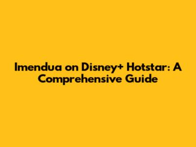 Imendua on Disney+ Hotstar: A Comprehensive Guide