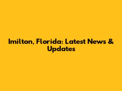 Imilton, Florida: Latest News & Updates