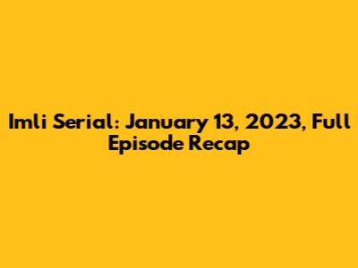 Imli Serial: January 13, 2023, Full Episode Recap
