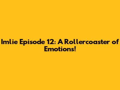 Imlie Episode 12: A Rollercoaster of Emotions!