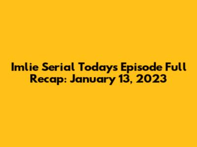 Imlie Serial Today's Episode Full Recap: January 13, 2023