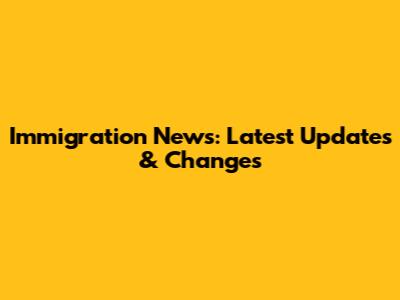Immigration News: Latest Updates & Changes