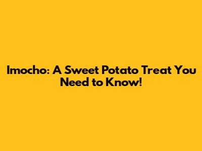 Imocho: A Sweet Potato Treat You Need to Know!