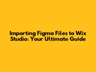 Importing Figma Files to Wix Studio: Your Ultimate Guide