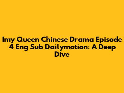 Imy Queen Chinese Drama Episode 4 Eng Sub Dailymotion: A Deep Dive