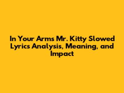 In Your Arms Mr. Kitty Slowed Lyrics Analysis, Meaning, and Impact