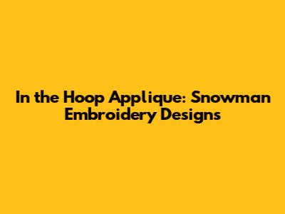 In the Hoop Applique: Snowman Embroidery Designs